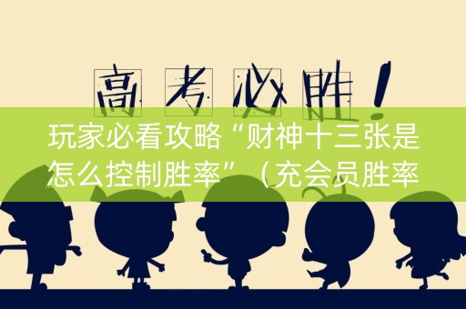 玩家必看攻略“财神十三张是怎么控制胜率”（充会员胜率高)