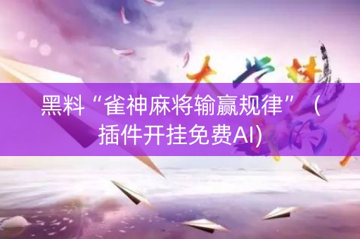 黑料“雀神麻将输赢规律”（插件开挂免费AI)