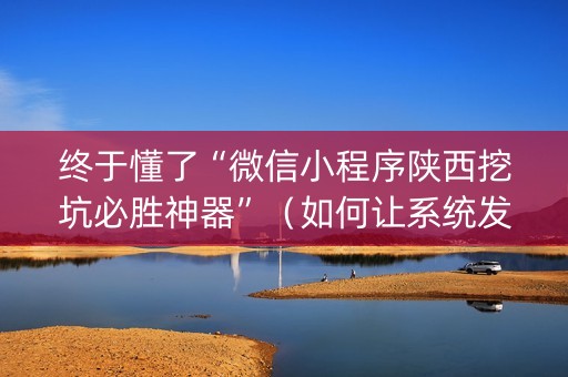 终于懂了“微信小程序陕西挖坑必胜神器”（如何让系统发好牌)