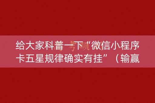 给大家科普一下“微信小程序卡五星规律确实有挂”（输赢规律)