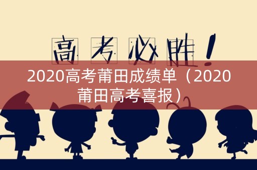 2020高考莆田成绩单（2020莆田高考喜报）