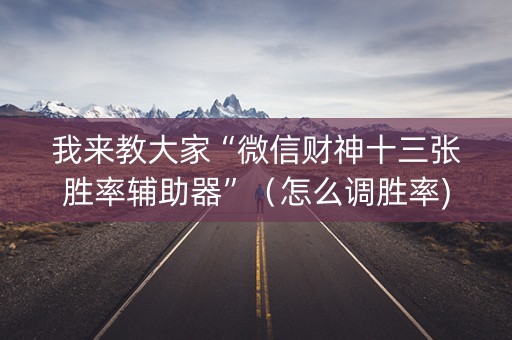 我来教大家“微信财神十三张胜率辅助器”（怎么调胜率)