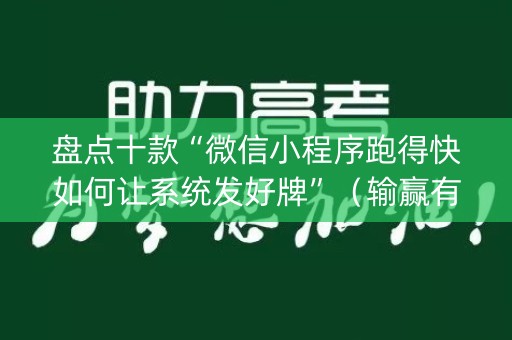 盘点十款“微信小程序跑得快如何让系统发好牌”（输赢有什么规律)
