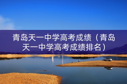 青岛天一中学高考成绩（青岛天一中学高考成绩排名）
