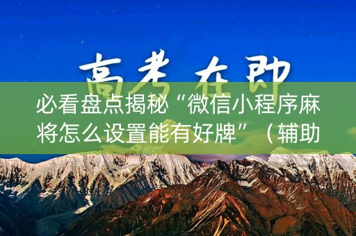 必看盘点揭秘“微信小程序麻将怎么设置能有好牌”（辅助软件)