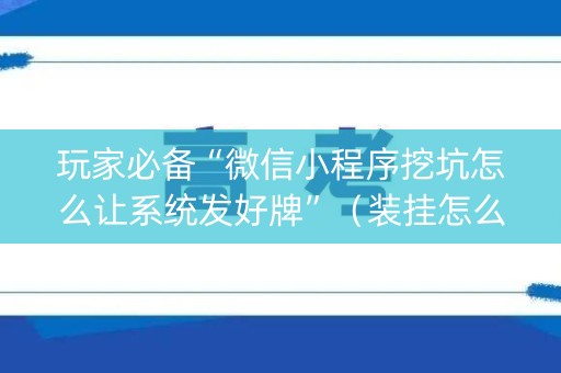 玩家必备“微信小程序挖坑怎么让系统发好牌”（装挂怎么安装)
