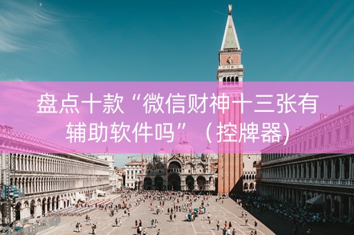 盘点十款“微信财神十三张有辅助软件吗”（控牌器)