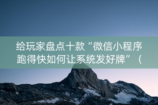给玩家盘点十款“微信小程序跑得快如何让系统发好牌”（怎么设置能有好牌)