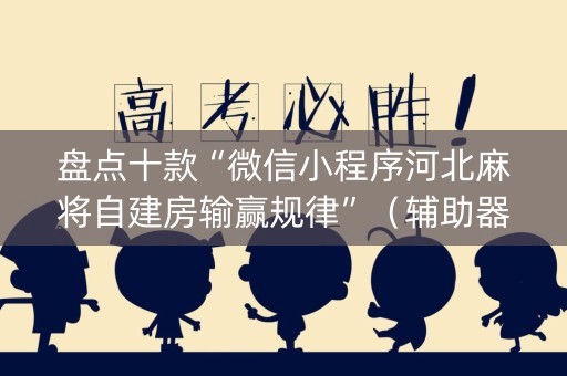 盘点十款“微信小程序河北麻将自建房输赢规律”（辅助器通用版)
