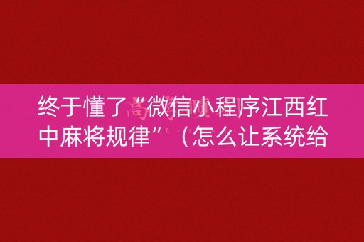 终于懂了“微信小程序江西红中麻将规律”（怎么让系统给你发好牌)