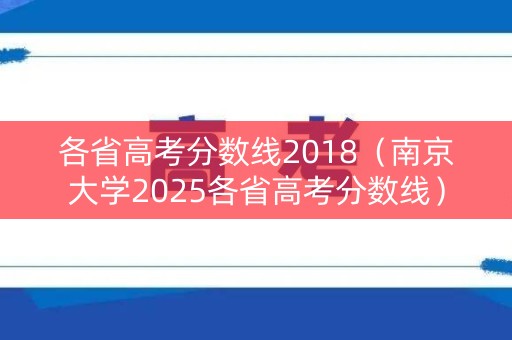 各省高考分数线2018（南京大学2025各省高考分数线）