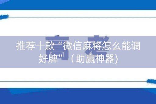 推荐十款“微信麻将怎么能调好牌”（助赢神器)