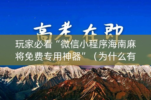 玩家必看“微信小程序海南麻将免费专用神器”（为什么有人一直赢)