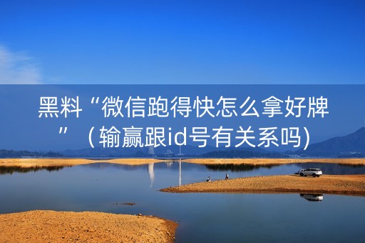 黑料“微信跑得快怎么拿好牌”（输赢跟id号有关系吗)