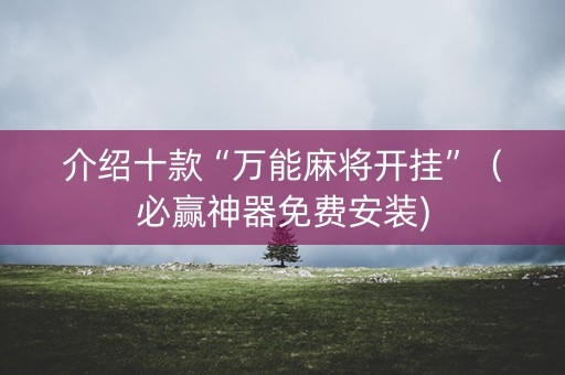 介绍十款“万能麻将开挂”（必赢神器免费安装)