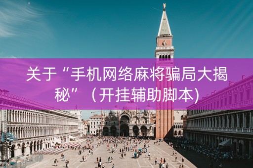 关于“手机网络麻将骗局大揭秘”（开挂辅助脚本)