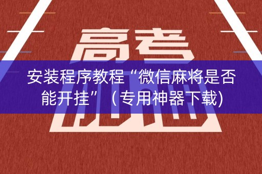 安装程序教程“微信麻将是否能开挂”（专用神器下载)