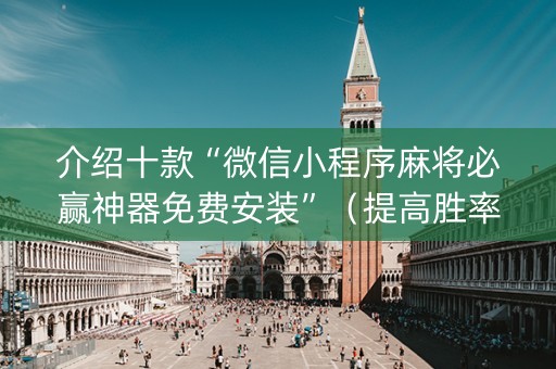介绍十款“微信小程序麻将必赢神器免费安装”（提高胜率技巧)