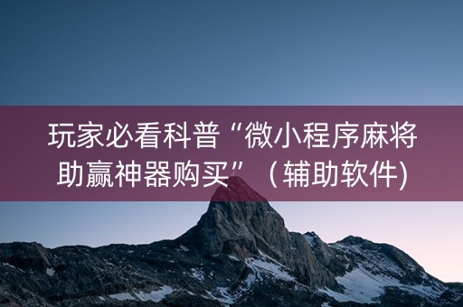 玩家必看科普“微小程序麻将助赢神器购买”（辅助软件)