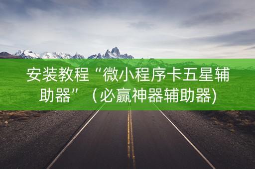 安装教程“微小程序卡五星辅助器”（必赢神器辅助器)
