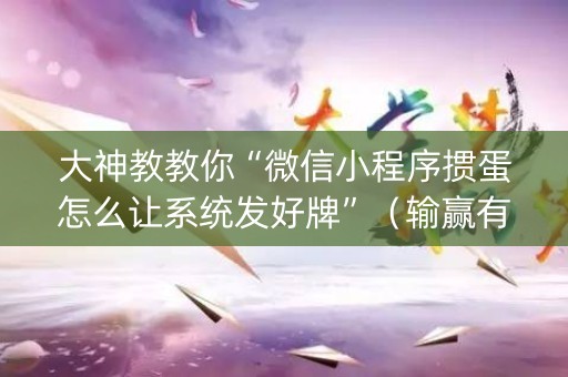 大神教教你“微信小程序掼蛋怎么让系统发好牌”（输赢有什么规律)