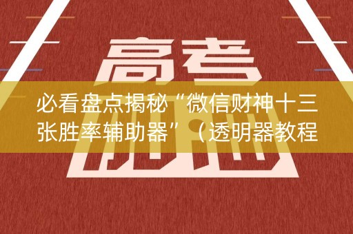 必看盘点揭秘“微信财神十三张胜率辅助器”（透明器教程)