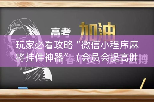 玩家必看攻略“微信小程序麻将挂件神器”（会员会提高胜率吗)