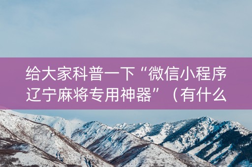 给大家科普一下“微信小程序辽宁麻将专用神器”（有什么规律)