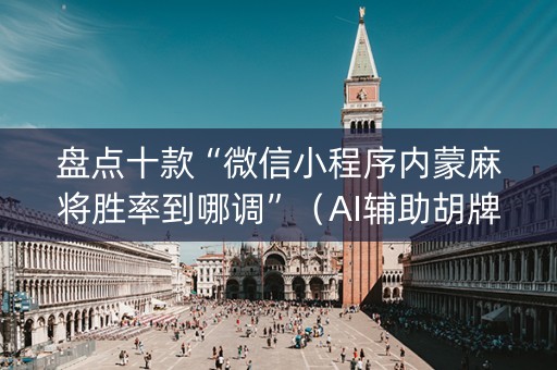 盘点十款“微信小程序内蒙麻将胜率到哪调”（AI辅助胡牌规则)