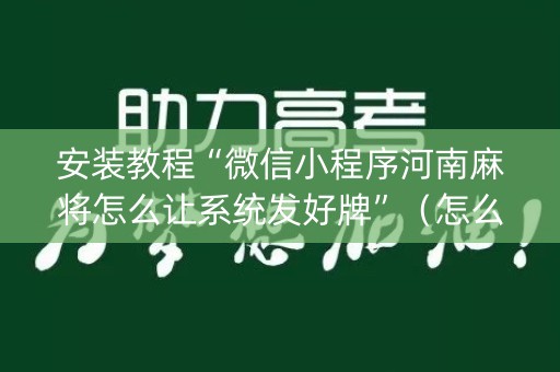 安装教程“微信小程序河南麻将怎么让系统发好牌”（怎么设置才能赢)