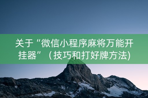 关于“微信小程序麻将万能开挂器”（技巧和打好牌方法)