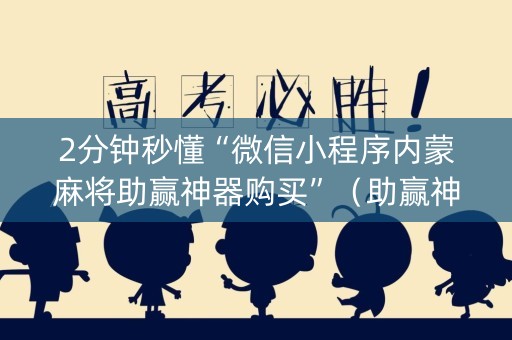 2分钟秒懂“微信小程序内蒙麻将助赢神器购买”（助赢神器购买)