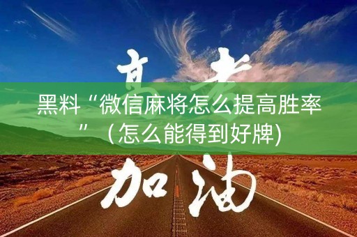 黑料“微信麻将怎么提高胜率”（怎么能得到好牌)