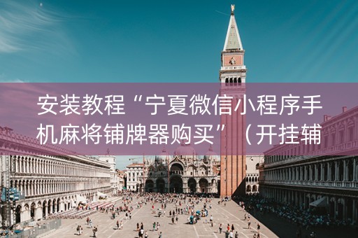 安装教程“宁夏微信小程序手机麻将铺牌器购买”（开挂辅助器脚本)