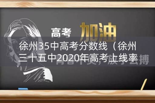 徐州35中高考分数线（徐州三十五中2020年高考上线率）