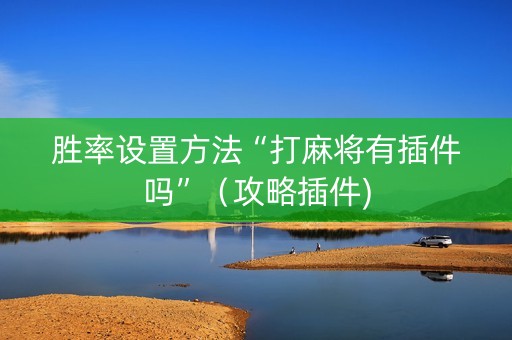 胜率设置方法“打麻将有插件吗”（攻略插件)