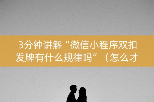 3分钟讲解“微信小程序双扣发牌有什么规律吗”（怎么才会赢)