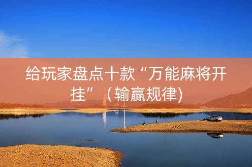 给玩家盘点十款“万能麻将开挂”（输赢规律)