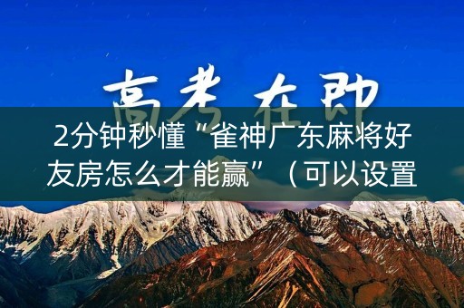 2分钟秒懂“雀神广东麻将好友房怎么才能赢”（可以设置输赢吗)