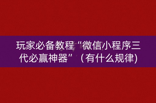 玩家必备教程“微信小程序三代必赢神器”（有什么规律)