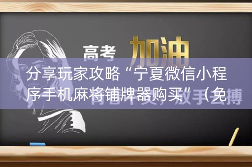 分享玩家攻略“宁夏微信小程序手机麻将铺牌器购买”（免费辅助)