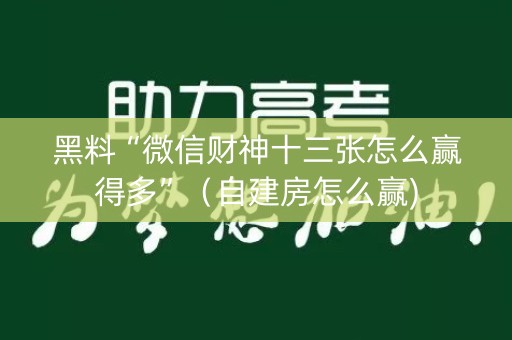 黑料“微信财神十三张怎么赢得多”（自建房怎么赢)