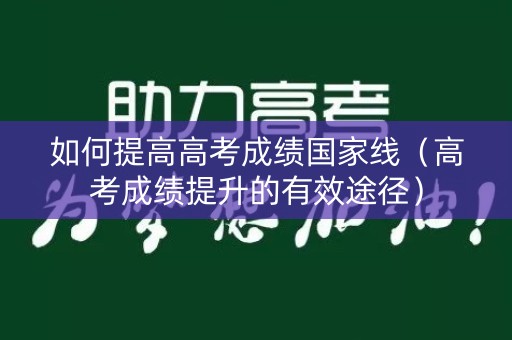 如何提高高考成绩国家线（高考成绩提升的有效途径）