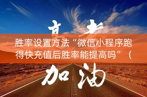 胜率设置方法“微信小程序跑得快充值后胜率能提高吗”（怎么才会赢)