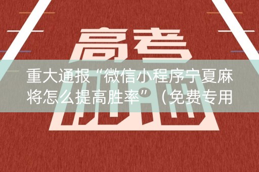 重大通报“微信小程序宁夏麻将怎么提高胜率”（免费专用神器)