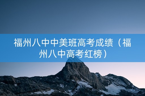 福州八中中美班高考成绩（福州八中高考红榜）