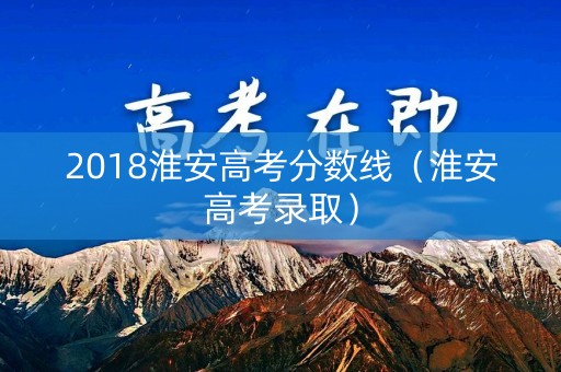 2018淮安高考分数线（淮安高考录取）