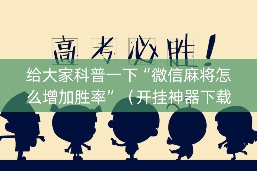 给大家科普一下“微信麻将怎么增加胜率”（开挂神器下载)