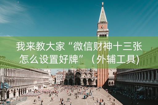 我来教大家“微信财神十三张怎么设置好牌”（外辅工具)