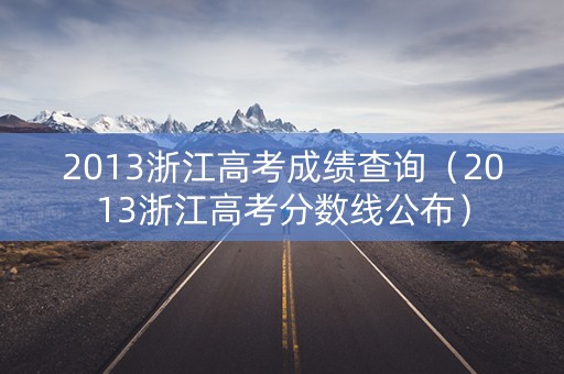 2013浙江高考成绩查询（2013浙江高考分数线公布）